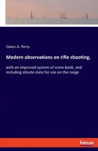 Modern observations on rifle shooting, - Perry Edwin A.