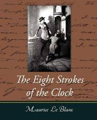 The Eight Strokes of the Clock - Maurice Le Le Blanc Blanc