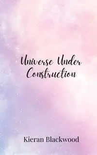 Universe Under Construction - Blackwood Kieran