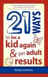 21 Ways to Be a Kid Again & Get Adult Results - Kristen Eckstein
