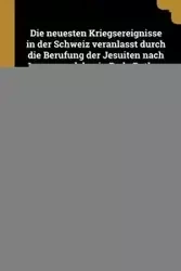 Die neuesten Kriegsereignisse in der Schweiz veranlasst durch die Berufung der Jesuiten nach Luzern und den in Bade Rothen gestifteten Sonderbund. Mit den Bildnissen von Dufour, Frei-Herose und Ochsenbein. (Nachtrag.). - Leuthy Johann Jacob.