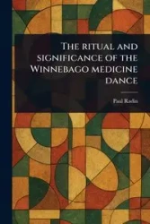 The Ritual and Significance of the Winnebago Medicine Dance - Paul Radin