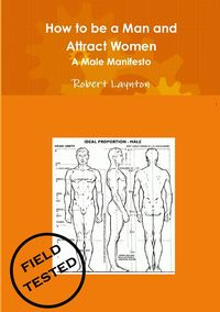 How to Be a Man and Attract Women - A Male Manifesto - Robert Laynton