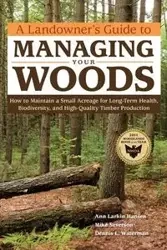 A Landowner's Guide to Managing Your Woods - Ann Hansen Larkin