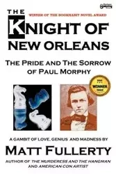 The Knight of New Orleans, the Pride and the Sorrow of Paul Morphy - Matt Fullerty