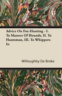 Advice On Fox-Hunting - I. To Masters Of Hounds, II. To Huntsman, III. To Whippers-In - De Broke Willoughby