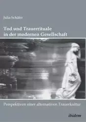Tod und Trauerrituale in der modernen Gesellschaft. Perspektiven einer alternativen Trauer- und Bestattungskultur - Julia Schäfer