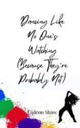 Dancing Like No One's Watching (Because They're Probably Not) - Shaw Gideon