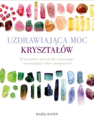 Uzdrawiająca moc kryształów. 50 kryształów oraz ich siły uzdrawiające i wspomagające dobre samopoczucie (dodruk 2023) - Raven Hazel