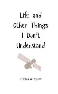 Life and Other Things I Don't Understand - Tobias Winslow