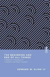 The Beginning and End of All Things - Edward W. Klink III