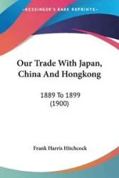 Our Trade With Japan, China And Hongkong - Frank Harris Hitchcock