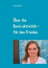 Über die Destruktivität - für den Frieden - Reinecker Beate