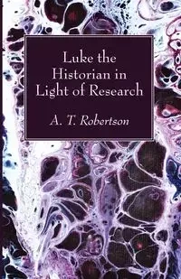Luke the Historian in Light of Research - Thomas Robertson Archibald