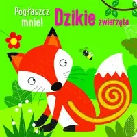 Pogłaszcz mnie! Dzikie zwierzęta - praca zbiorowa