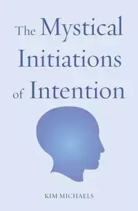 The Mystical Initiations of Intention - Kim Michaels