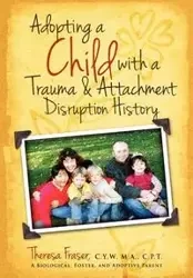 Adopting a Child with a Trauma and Attachment Disruption History - Theresa Ann Fraser