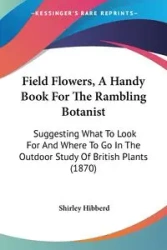 Field Flowers, A Handy Book For The Rambling Botanist - Shirley Hibberd