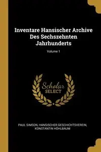 Inventare Hansischer Archive Des Sechszehnten Jahrhunderts; Volume 1 - Paul Simson