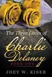 The Three Loves of Charlie Delaney - Joey W. Kiser