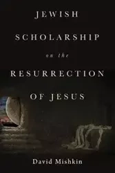 Jewish Scholarship on the Resurrection of Jesus - David Mishkin