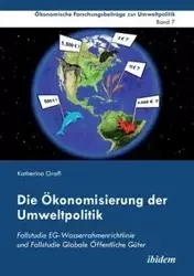 Die Ökonomisierung der Umweltpolitik. Fallstudie EG-Wasserrahmenrichtlinie und Fallstudie Globale Öffentliche Güter - Katherina Grafl