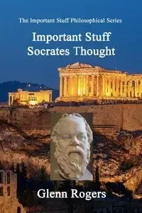 Important Stuff Socrates Thought - Glenn Rogers