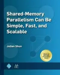 Shared-Memory Parallelism Can Be Simple, Fast, and Scalable - Julian Shun