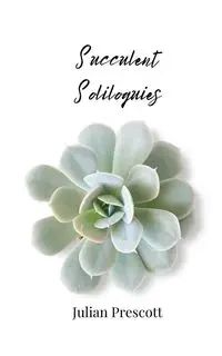 Succulent Soliloquies - Julian Prescott