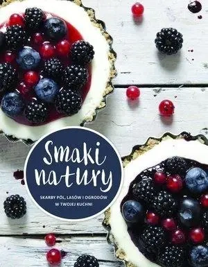 Smaki natury. Skarby pól, lasów i ogrodów ... - opracowanie zbiorowe