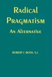 Radical Pragmatism - Robert J. Roth