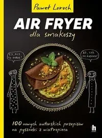 Air Fryer dla smakoszy. 100 nowych autorskich... - Paweł Loroch