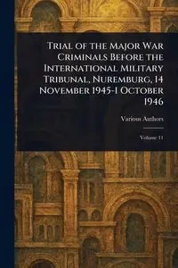 Trial of the Major War Criminals Before the International Military Tribunal, Nuremburg, 14 November 1945-1 October 1946 - Various