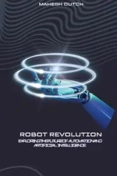 Robot Revolution Exploring the Future of Automation and Artificial Intelligence - Dutch Mahesh