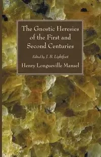 The Gnostic Heresies of the First and Second Centuries - Henry Mansel Longueville