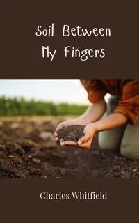 Soil Between My Fingers - Charles Whitfield