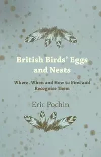 British Birds' Eggs and Nests - Where, When and How to Find and Recognise Them - Eric Pochin