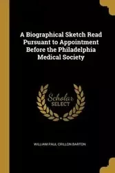 A Biographical Sketch Read Pursuant to Appointment Before the Philadelphia Medical Society - Paul Barton William Crillon