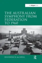 The Australian Symphony from Federation to 1960 - McNeill Rhoderick