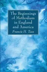 The Beginnings of Methodism in England and America - Francis H. Tees