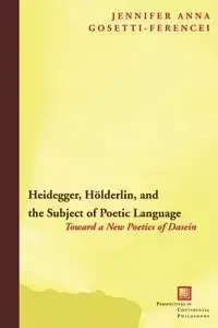 Heidegger, Holderlin, and the Subject of Poetic Language - Jennifer Anna Gosetti-Ferencei