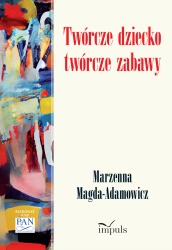 Twórcze dziecko - twórcze zabawy - Marzenna Magda-Adamowicz