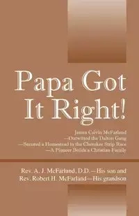 Papa Got It Right! James Calvin McFarland - Outwitted the Dalton Gang -- Secured a Homestead in the Cherokee Strip Race -- A Pioneer Builds a Christian Family - McFarland DD Rev A J