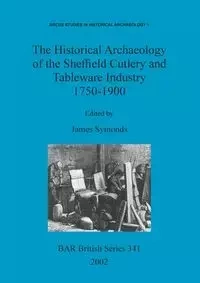 The Historical Archaeology of the Sheffield Cutlery and Tableware Industry 1750-1900 - Symonds James