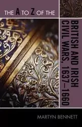 The A to Z of the British and Irish Civil Wars 1637-1660 - Bennett Martyn