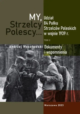 My Strzelcy Polescy. Udział 84 Pułku Strzelców Poleskich w wojnie 1939 r. Tom 2 - Opracowanie zbiorowe