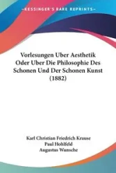 Vorlesungen Uber Aesthetik Oder Uber Die Philosophie Des Schonen Und Der Schonen Kunst (1882) - Karl Christian Krause Friedrich