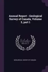 Annual Report - Geological Survey of Canada, Volume 3, part 1 - Geological Survey of Canada