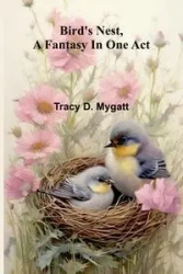 Bird's nest, a fantasy in one act - D. Tracy Mygatt