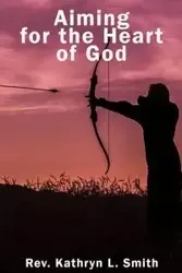 Aiming For the Heart of God - KATHRYN L. SMITH